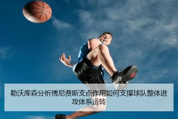 勒沃库森分析博尼费斯支点作用如何支撑球队整体进攻体系运转