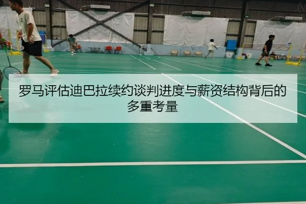 罗马评估迪巴拉续约谈判进度与薪资结构背后的多重考量