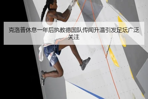 克洛普休息一年后执教德国队传闻升温引发足坛广泛关注