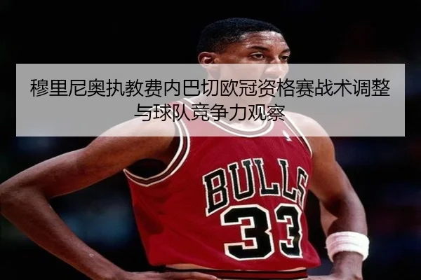 穆里尼奥执教费内巴切欧冠资格赛战术调整与球队竞争力观察