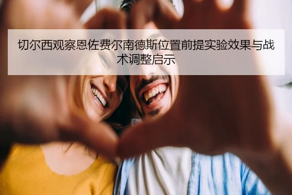 切尔西观察恩佐费尔南德斯位置前提实验效果与战术调整启示