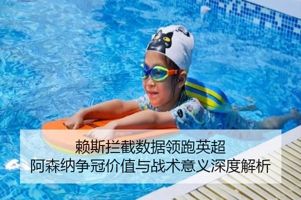 赖斯拦截数据领跑英超 阿森纳争冠价值与战术意义深度解析