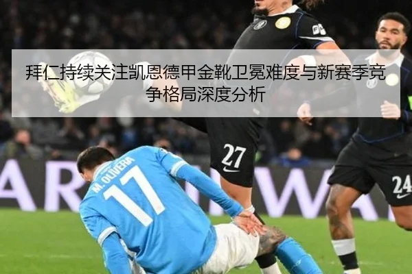 拜仁持续关注凯恩德甲金靴卫冕难度与新赛季竞争格局深度分析