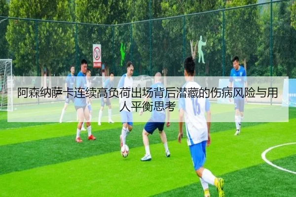 阿森纳萨卡连续高负荷出场背后潜藏的伤病风险与用人平衡思考