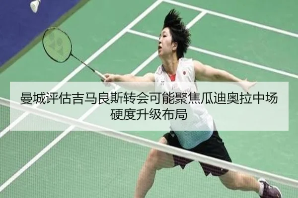 曼城评估吉马良斯转会可能聚焦瓜迪奥拉中场硬度升级布局