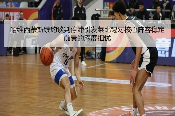 哈维西蒙斯续约谈判停滞引发莱比锡对核心阵容稳定前景的深度担忧